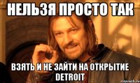 Нельзя просто так взять и не зайти на открытие DetroIT