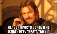  Нельзя просто взять и не ждать игру "Врата тьмы"