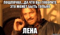 Пошлячка....да что вы говорите это может быть только ЛЕНА