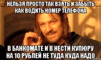 НЕЛЬЗЯ ПРОСТО ТАК ВЗЯТЬ И ЗАБЫТЬ КАК ВОДИТЬ НОМЕР ТЕЛЕФОНА В банкомате и в нести купюру на 10 рублей не туда куда надо