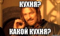 Кухня? Какой кухня?