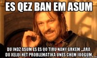 es qez ban em asum du indz asum es es qo tiru nany grkem ...ara du xelqi het problematika unes chem joogum