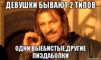 Девушки бывают 2 типов одни выебистые,другие пиздаболки