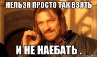 Нельзя просто так взять и не наебать .