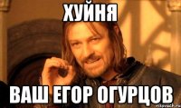 хуйня ваш егор огурцов