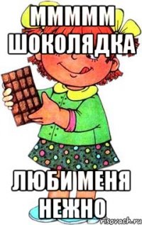 ммммм шоколядка люби меня нежно