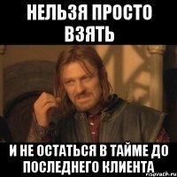 нельзя просто взять и не остаться в тайме до последнего клиента