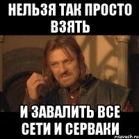 нельзя так просто взять и завалить все сети и серваки