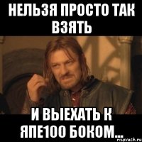 Нельзя просто так взять и выехать к Япе100 боком...