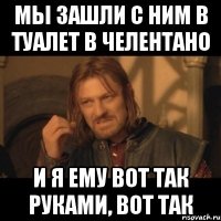 МЫ ЗАШЛИ С НИМ В ТУАЛЕТ В ЧЕЛЕНТАНО И Я ЕМУ ВОТ ТАК РУКАМИ, ВОТ ТАК