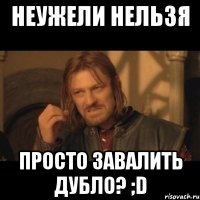 неужели нельзя просто завалить дубло? ;D