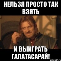 Нельзя просто так взять И выиграть Галатасарай!