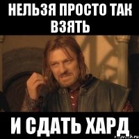 нельзя просто так взять и сдать хард