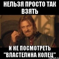 Нельзя просто так взять И не посмотреть "Властелина колец"