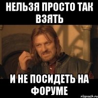 нельзя просто так взять и не посидеть на форуме