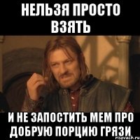 Нельзя просто взять и не запостить мем про добрую порцию грязи