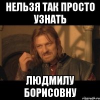 нельзя так просто узнать Людмилу Борисовну