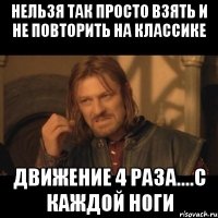 нельзя так просто взять и не повторить на классике движение 4 раза....с каждой ноги