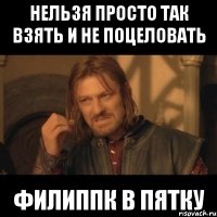 нельзя просто так взять и не поцеловать Филиппк в пятку