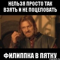 нельзя просто так взять и не поцеловать Филиппка в пятку