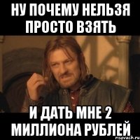 ну почему нельзя просто взять и дать мне 2 миллиона рублей