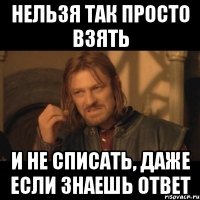 Нельзя так просто взять И не списать, даже если знаешь ответ