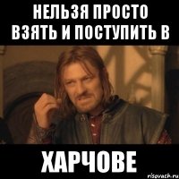 нельзя просто взять и поступить в харчове