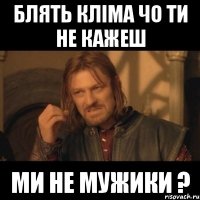 Блять Кліма чо ти не кажеш ми не мужики ?