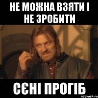 не можна взяти і не зробити Сєні прогіб