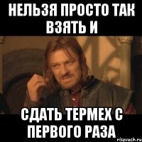 нельзя просто так взять и сдать термех с первого раза