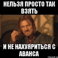 Нельзя просто так взять И не нахуяриться с аванса