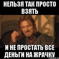 нельзя так просто взять и не простать все деньги на жрачку