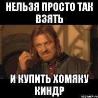 нельзя просто так взять и купить хомяку киндр