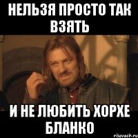 Нельзя просто так взять и не любить Хорхе Бланко