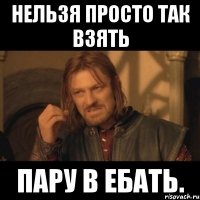 Нельзя просто так взять пару в ебать.