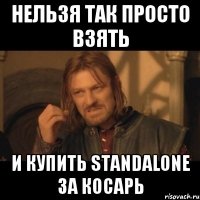 нельзя так просто взять и купить standalone за косарь