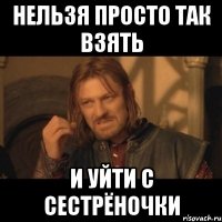 Нельзя просто так взять И уйти с сестрёночки