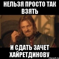 нельзя просто так взять и сдать зачет Хайретдинову