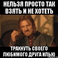 Нельзя просто так взять и не хотеть Трахнуть своего любимого друга Илью