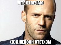 Я те отвечаю (с)ДЖЕЙСОН СТЕТХЭМ