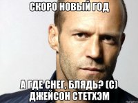 Скоро новый год а где снег, блядь? (с) ДЖЕЙСОН СТЕТХЭМ