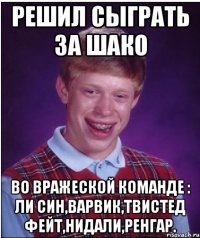 РЕШИЛ СЫГРАТЬ ЗА ШАКО ВО ВРАЖЕСКОЙ КОМАНДЕ : ЛИ СИН,ВАРВИК,ТВИСТЕД ФЕЙТ,НИДАЛИ,РЕНГАР.