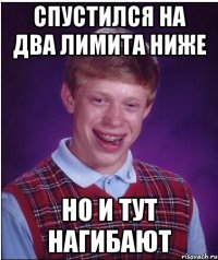 спустился на два лимита ниже но и тут нагибают