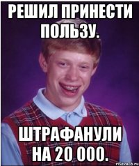 Решил принести пользу. Штрафанули на 20 000.