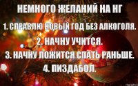 Немного желаний на НГ 1. Справлю новый год без алкоголя. 2. Начну учится. 3. Начну ложится спать раньше. 4. Пиздабол.