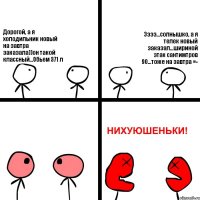 Дорогой, а я холодильник новый на завтра заказала))он такой классный...Обьем 371 л Ээээ...солнышко, а я телек новый заказал...шириной этак сантимтров 90...тоже на завтра =-