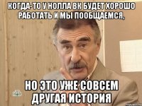 Когда-то у Нолла ВК будет хорошо работать и мы пообщаемся, но это уже совсем другая история