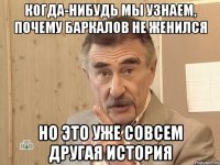 когда-нибудь мы узнаем, почему баркалов не женился но это уже совсем другая история