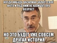 когда нибудь Василина зальёт своё фото и под ним не напишут про возраст но это будет уже совсем другая история