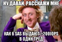 ну давай, расскажи мне как 6 SAS выдают >200iops в один тред